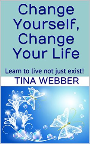 Download Change Yourself, Change Your Life: Learn to live not just exist! - Tina Webber | PDF