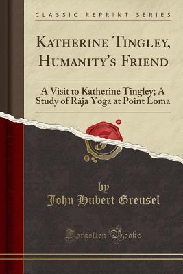 Download Katherine Tingley, Humanity's Friend: A Visit to Katherine Tingley; A Study of R�ja Yoga at Point Loma (Classic Reprint) - John Hubert Greusel file in ePub