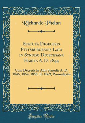 Download Statuta Dioecesis Pittsburgensis Lata in Synodo Dioecesana Habita A. D. 1844: Cum Decretis in Aliis Synodis A. D. 1846, 1854, 1858, Et 1869; Promulgatis (Classic Reprint) - Richardo Phelan file in ePub