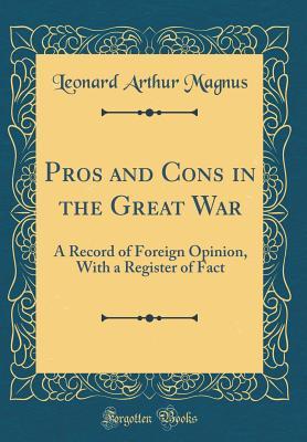 Download Pros and Cons in the Great War: A Record of Foreign Opinion, with a Register of Fact (Classic Reprint) - Leonard Arthur Magnus file in PDF