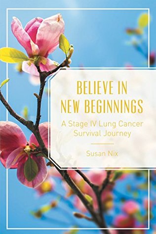 Read Online Believe in New Beginnings: A Stage Iv Lung Cancer Survival Journey - Susan Nix file in ePub