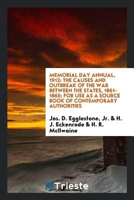 Full Download Memorial Day Annual, 1912: The Causes and Outbreak of the War Between the States, 1861-1865; For Use as a Source Book of Contemporary Authorities - Jr Jos D Egglestone file in PDF