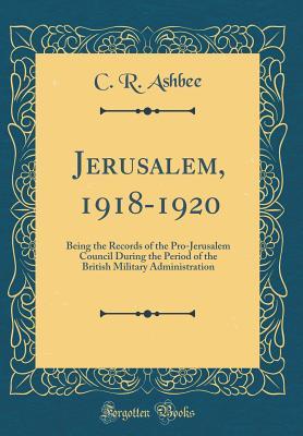 Read Jerusalem, 1918-1920: Being the Records of the Pro-Jerusalem Council During the Period of the British Military Administration (Classic Reprint) - C R Ashbee file in PDF