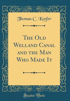 Download The Old Welland Canal and the Man Who Made It (Classic Reprint) - Thomas C Keefer | PDF
