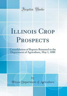 Full Download Illinois Crop Prospects: Consolidation of Reports Returned to the Department of Agriculture, May 1, 1880 (Classic Reprint) - Illinois Department of Agriculture file in PDF