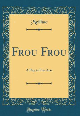 Download Frou Frou: A Play in Five Acts (Classic Reprint) - Henri Meilhac | ePub