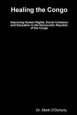 Read Online Healing the Congo ? Improving Human Rights, Social Cohesion and Education in the Democratic Republic of the Congo - Mark O'Doherty file in PDF
