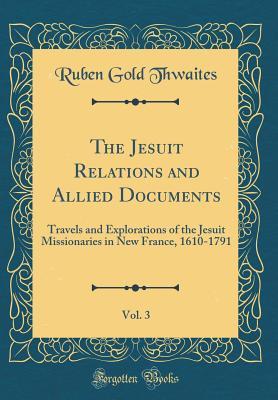 Full Download The Jesuit Relations and Allied Documents, Vol. 3: Travels and Explorations of the Jesuit Missionaries in New France, 1610-1791 (Classic Reprint) - Reuben Gold Thwaites | PDF