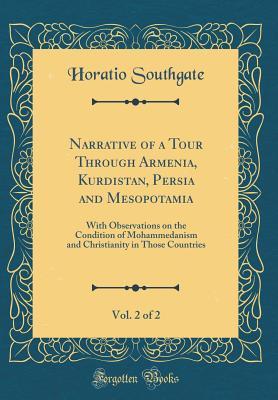 Read Narrative of a Tour Through Armenia, Kurdistan, Persia and Mesopotamia, Vol. 2 of 2: With Observations on the Condition of Mohammedanism and Christianity in Those Countries (Classic Reprint) - Horatio Southgate file in PDF