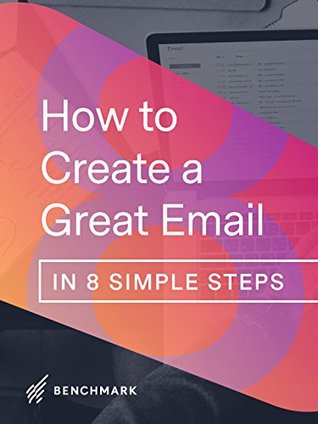 Read Online How to Create a Great Email in 8 Simple Steps: By Benchmark Email (Email Marketing Books Book 1) - Andy Shore | PDF