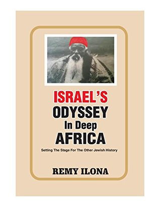 Full Download Israel's Odyssey In Deep Africa: Setting the Stage for the Other Jewish History - Remy Ilona | PDF
