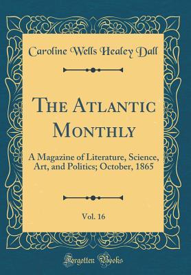 Download The Atlantic Monthly, Vol. 16: A Magazine of Literature, Science, Art, and Politics; October, 1865 (Classic Reprint) - Caroline Healey Dall file in ePub