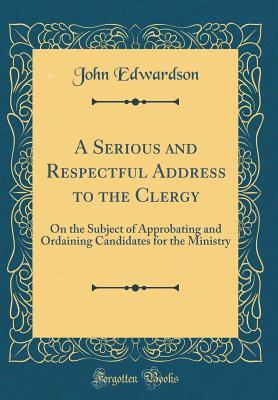 Download A Serious and Respectful Address to the Clergy: On the Subject of Approbating and Ordaining Candidates for the Ministry (Classic Reprint) - John Edwardson file in ePub