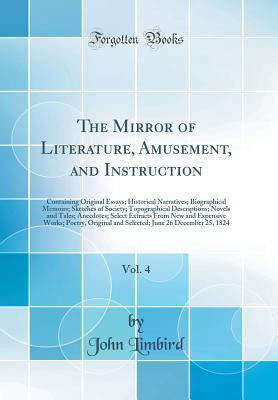 Full Download The Mirror of Literature, Amusement, and Instruction, Vol. 4: Containing Original Essays; Historical Narratives; Biographical Memoirs; Sketches of Society; Topographical Descriptions; Novels and Tales; Anecdotes; Select Extracts from New and Expensive WOR - John Limbird | ePub