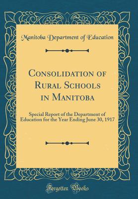 Full Download Consolidation of Rural Schools in Manitoba: Special Report of the Department of Education for the Year Ending June 30, 1917 (Classic Reprint) - Manitoba Department of Education | ePub
