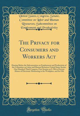 Full Download The Privacy for Consumers and Workers ACT: Hearing Before the Subcommittee on Employment and Productivity of the Committee on Labor and Human Resources United States Senate, One Hundred Third Congress, First Session on S. 984 to Prevent Abuses of Electron - United States Congress S Productivity | PDF