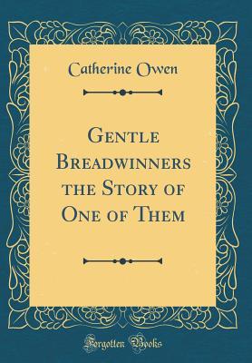 Read Gentle Breadwinners the Story of One of Them (Classic Reprint) - Catherine Owen | PDF