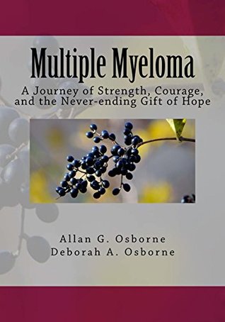 Full Download Multiple Myeloma: A Journey of Strength, Courage, and the Never-ending Gift of Hope - Allan G. Osborne | ePub