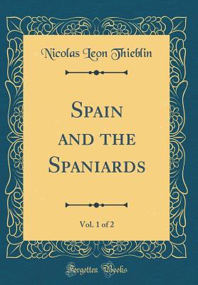 Read Spain and the Spaniards, Vol. 1 of 2 (Classic Reprint) - Nicolas Leon Thieblin file in PDF