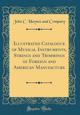 Read Illustrated Catalogue of Musical Instruments, Strings and Trimmings of Foreign and American Manufacture (Classic Reprint) - John C Haynes and Company file in ePub