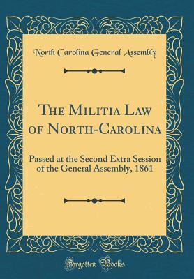 Read The Militia Law of North-Carolina: Passed at the Second Extra Session of the General Assembly, 1861 (Classic Reprint) - North Carolina General Assembly | PDF