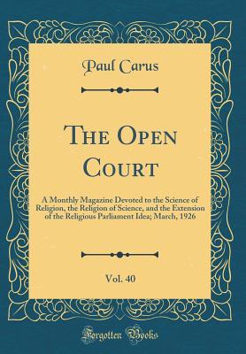 Full Download The Open Court, Vol. 40: A Monthly Magazine Devoted to the Science of Religion, the Religion of Science, and the Extension of the Religious Parliament Idea; March, 1926 (Classic Reprint) - Paul Carus file in ePub