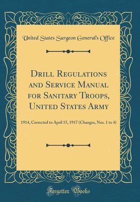 Full Download Drill Regulations and Service Manual for Sanitary Troops, United States Army: 1914, Corrected to April 15, 1917 (Changes, Nos. 1 to 4) (Classic Reprint) - United States Surgeon General Office | ePub