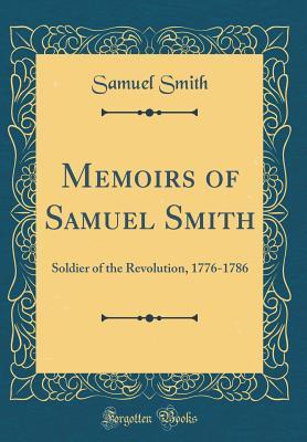 Full Download Memoirs of Samuel Smith: Soldier of the Revolution, 1776-1786 (Classic Reprint) - Samuel Smith | PDF