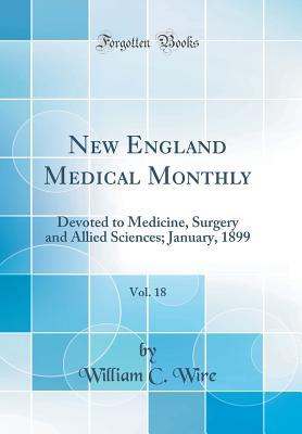 Read New England Medical Monthly, Vol. 18: Devoted to Medicine, Surgery and Allied Sciences; January, 1899 (Classic Reprint) - William C Wire | ePub