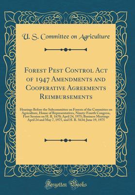 Read Online Forest Pest Control Act of 1947 Amendments and Cooperative Agreements Reimbursements: Hearings Before the Subcommittee on Forests of the Committee on Agriculture, House of Representatives, Ninety-Fourth Congress, First Session on H. R. 1670; April 24, 197 - U.S. Committee on Agriculture file in ePub