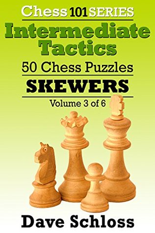 Read Online Intermediate Tactics: 50 Chess Puzzles - Skewers (Chess 101 Series Intermediate Tactics Book 3) - Dave Schloss | PDF