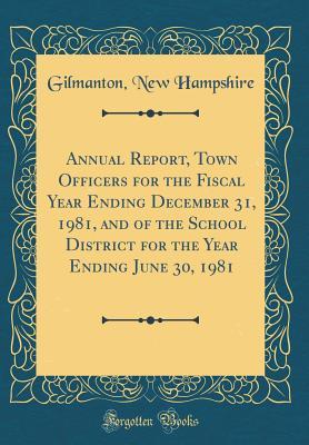 Read Online Annual Report, Town Officers for the Fiscal Year Ending December 31, 1981, and of the School District for the Year Ending June 30, 1981 (Classic Reprint) - Gilmanton New Hampshire file in PDF