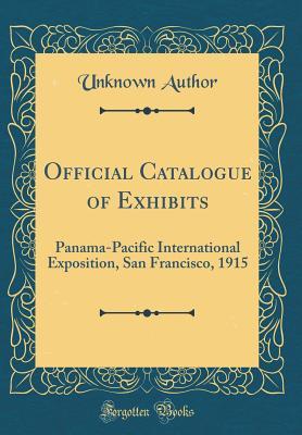 Download Official Catalogue of Exhibits: Panama-Pacific International Exposition, San Francisco, 1915 (Classic Reprint) - Unknown file in ePub