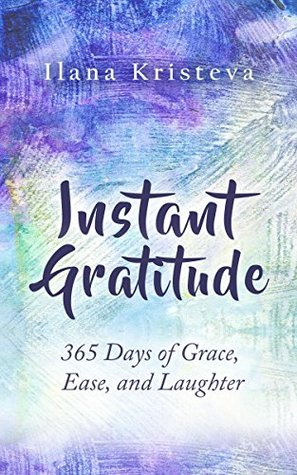 Read Instant Gratitude: 365 Days of Grace, Ease, and Laughter (Instant Gratitude Collection Book 1) - Ilana Kristeva file in PDF