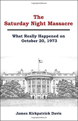 Read The Saturday Night Massacre: What Really Happened on October 20, 1973 - James Kirkpatrick Davis | ePub