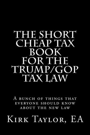 Download The Short Cheap Tax Book for the Trump/GOP Tax Law: A bunch of things that everyone should know about the new law - EA, Kirk Taylor file in PDF