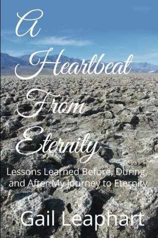 Read Online A Heartbeat from Eternity: Lessons Learned Before, During, and After My Journey to Eternity - Gail L Leaphart | PDF