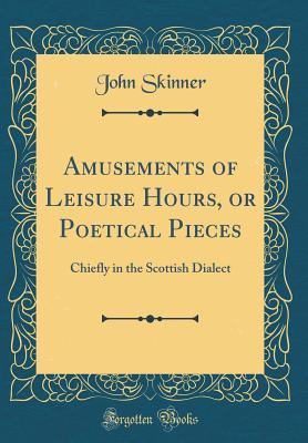 Full Download Amusements of Leisure Hours, or Poetical Pieces: Chiefly in the Scottish Dialect (Classic Reprint) - John Skinner | ePub