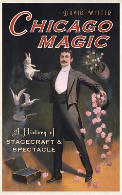 Read Online Chicago Magic: A History of Stagecraft & Spectacle - David Witter file in PDF