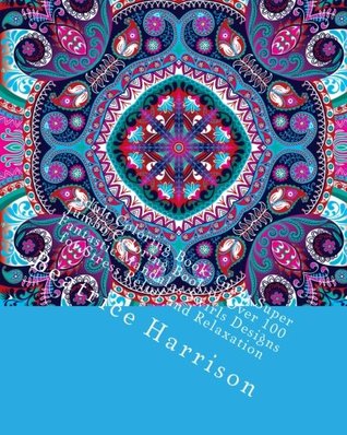 Read Online Adult Coloring Book: Giant Super Jumbo Coloring Book of Over 100 Fantastic Mandalas Swirls Designs for Stress Relief and Relaxation (Adult Coloring Books) - Beatrice Harrison | ePub