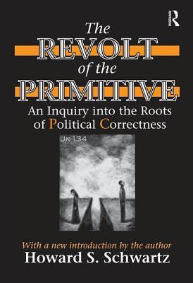Full Download The Revolt of the Primitive: An Inquiry Into the Roots of Political Correctness - Howard Schwartz | PDF