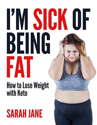 Full Download I'm Sick of Being Fat: How to Lose Weight With Keto - Sarah Jane | ePub