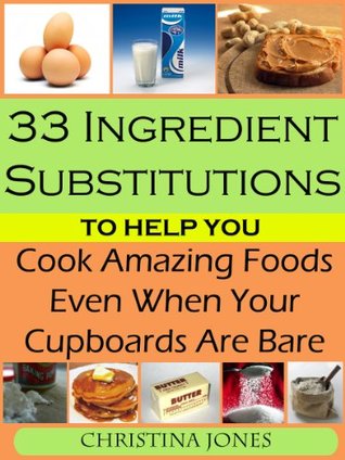 Download 33 Ingredient Substitutions to Help You Cook Amazing Food Even When Your Cupboards Are Bare - Christina Jones | PDF
