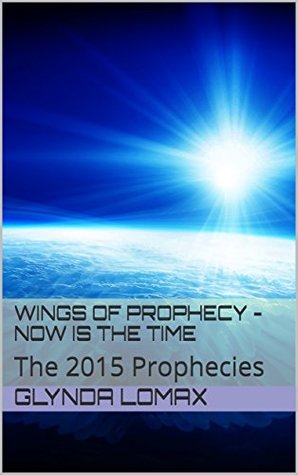 Read Wings of Prophecy - Now is the Time: The 2015 Prophecies - Glynda Lomax | PDF