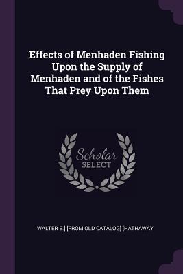 Read Online Effects of Menhaden Fishing Upon the Supply of Menhaden and of the Fishes That Prey Upon Them - Walter E. Hathaway file in PDF