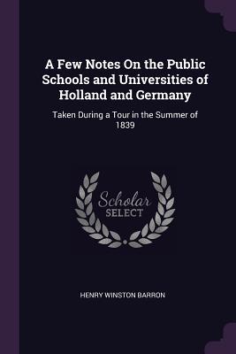 Read A Few Notes on the Public Schools and Universities of Holland and Germany: Taken During a Tour in the Summer of 1839 - Henry Winston Barron | ePub