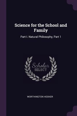 Read Online Science for the School and Family: Part I. Natural Philosophy, Part 1 - Worthington Hooker file in PDF