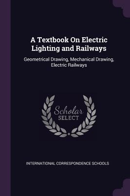 Read A Textbook on Electric Lighting and Railways: Geometrical Drawing, Mechanical Drawing, Electric Railways - International Correspondence Schools file in PDF