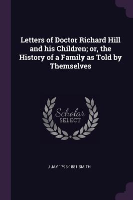 Download Letters of Doctor Richard Hill and His Children; Or, the History of a Family as Told by Themselves - J. Jay Smith | PDF