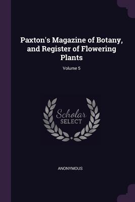 Read Online Paxton's Magazine of Botany, and Register of Flowering Plants; Volume 5 - Anonymous | PDF